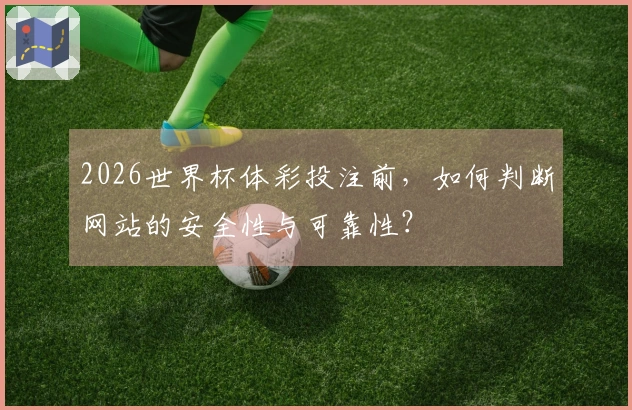 2026世界杯体彩投注前，如何判断网站的安全性与可靠性？