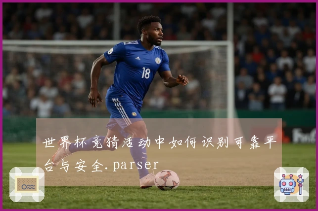 世界杯竞猜活动中如何识别可靠平台与安全.parser
